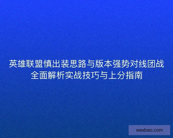 英雄联盟慎出装思路与版本强势对线团战全面解析实战技巧与上分指南