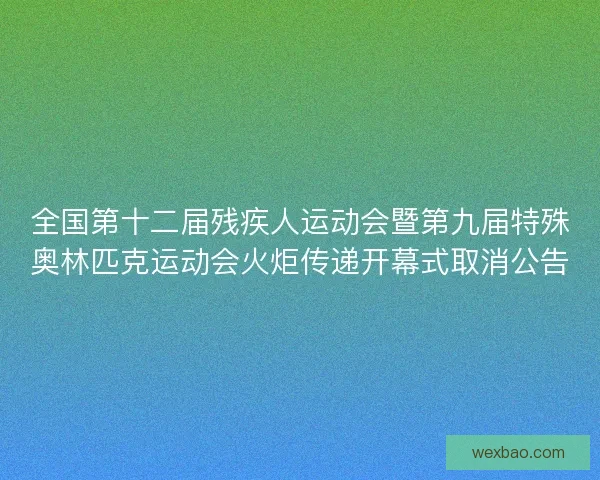 全国第十二届残疾人运动会暨第九届特殊奥林匹克运动会火炬传递开幕式取消公告
