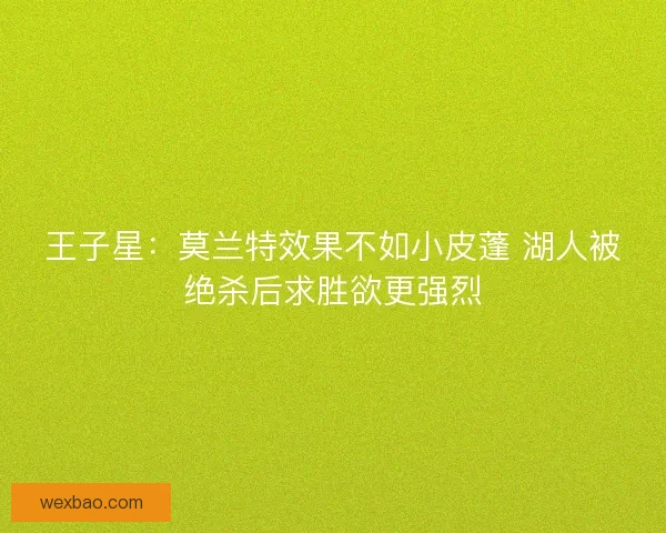 王子星：莫兰特效果不如小皮蓬 湖人被绝杀后求胜欲更强烈