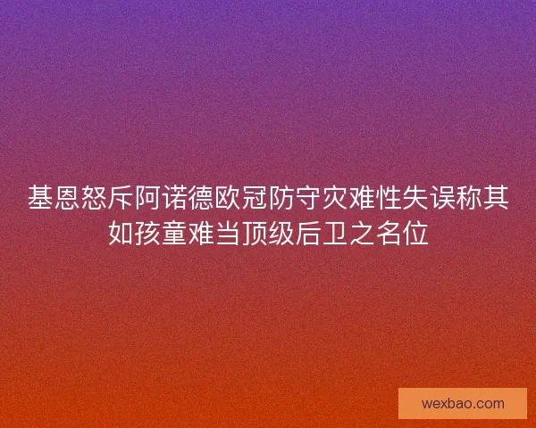 基恩怒斥阿诺德欧冠防守灾难性失误称其如孩童难当顶级后卫之名位