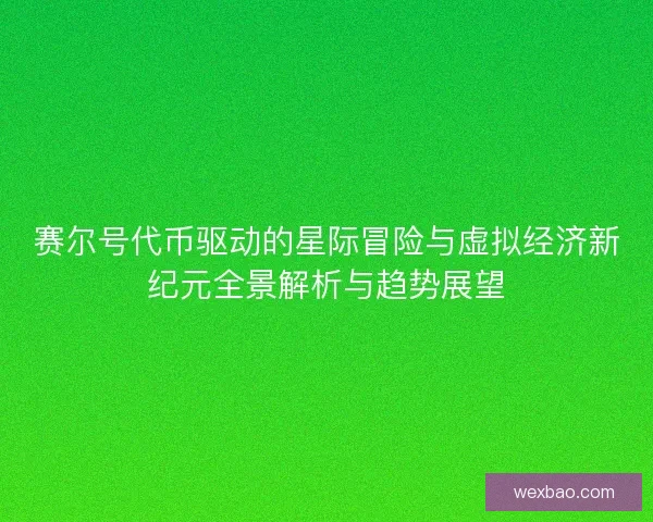 赛尔号代币驱动的星际冒险与虚拟经济新纪元全景解析与趋势展望
