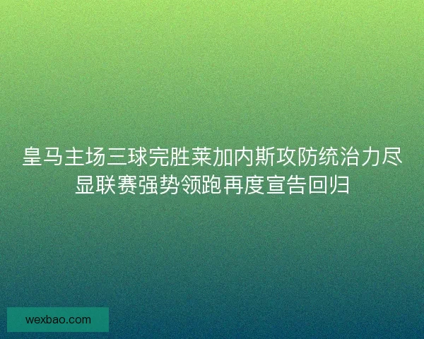 皇马主场三球完胜莱加内斯攻防统治力尽显联赛强势领跑再度宣告回归