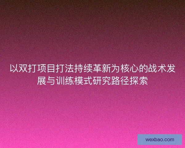 以双打项目打法持续革新为核心的战术发展与训练模式研究路径探索